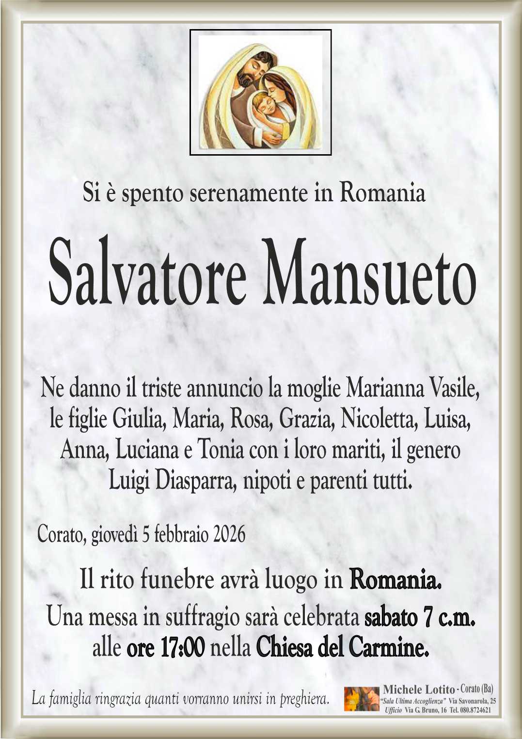Ne danno il triste annuncio la moglie Marianna Vasile,
le figlie Giulia, Maria, Rosa, Grazia, Nicoletta, Luisa,
Anna, Luciana e Tonia con i loro mariti, il genero
Luigi Diasparra, nipoti e parenti tutti.