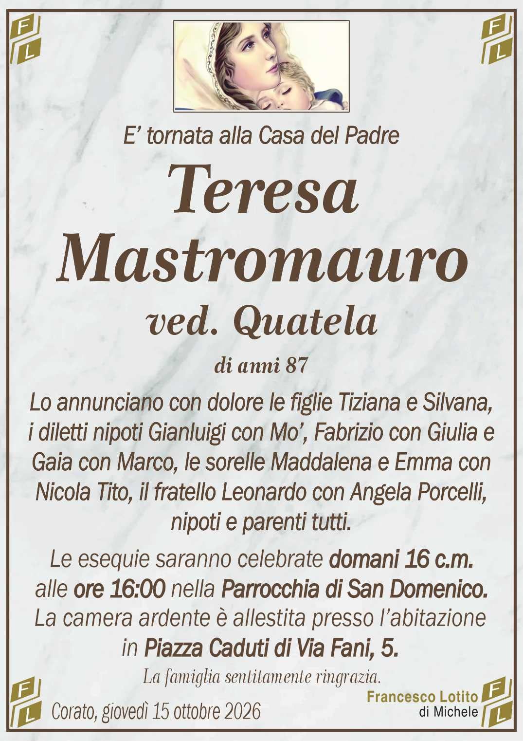 Lo annunciano con dolore le figlie Tiziana e Silvana,
i diletti nipoti Gianluigi con Mo’, Fabrizio con Giulia e
Gaia con Marco, le sorelle Maddalena e Emma con
Nicola Tito, il fratello Leonardo con Angela Porcelli,
nipoti e parenti tutti.