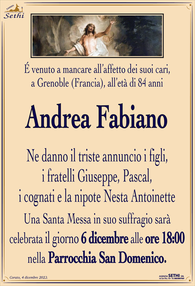 É venuto a mancare all’affetto dei suoi cari, a Grenoble (Francia), all’età di 84 anni
Andrea Fabiano
Ne danno il triste annuncio i figli, i fratelli Giuseppe, Pascal, i cognati e la nipote Nesta Antoinette.
Una Santa Messa in suo suffragio sarà celebrata il giorno 6 dicembre alle ore 18:00 nella Parrocchia San Domenico.