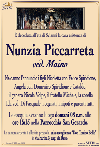 È deceduta all’età di 82 anni la cara esistenza di
Nunzia Piccarreta
ved. Maino
Ne danno l’annuncio i figli Nicoletta con Felice Spiridione, Angela con Domenico Spiridione e Cataldo, il genero Nicola Volpe, il fratello Michele, la sorella Ida ved. Di Pasquale, i cognati, i nipoti e parenti tutti.
Le esequie avranno luogo domani 08 c.m. alle ore 15:15 nella Parrocchia San Gerardo.
La camera ardente è allestita presso la sala accoglienza “Don Tonino Bello” in via Farina 3, ang. via Ruvo.